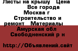 Листы на крышу › Цена ­ 100 - Все города, Москва г. Строительство и ремонт » Материалы   . Амурская обл.,Свободненский р-н